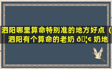 泗阳哪里算命特别准的地方好点（泗阳有个算命的老奶 🦢 奶地 🦆 址）